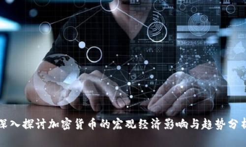 深入探讨加密货币的宏观经济影响与趋势分析