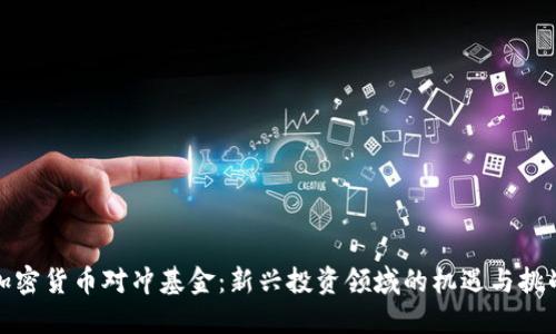 加密货币对冲基金：新兴投资领域的机遇与挑战