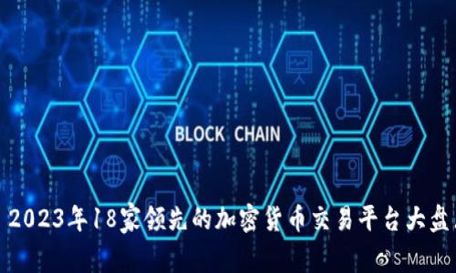 : 2023年18家领先的加密货币交易平台大盘点
