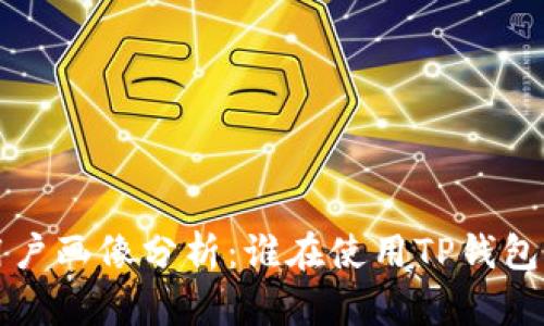 TP钱包用户画像分析：谁在使用TP钱包及其原因