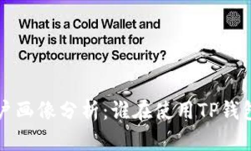 TP钱包用户画像分析：谁在使用TP钱包及其原因