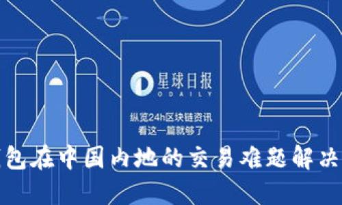 TP钱包在中国内地的交易难题解决方案