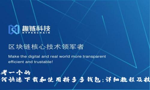 思考一个的  
如何快速下载和使用拼多多钱包：详细教程及技巧