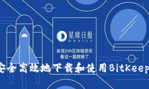 如何安全高效地下载和使用BitKeep钱包？