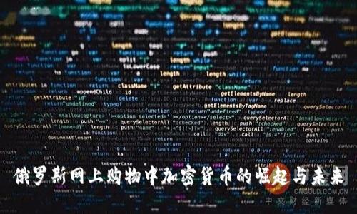俄罗斯网上购物中加密货币的崛起与未来