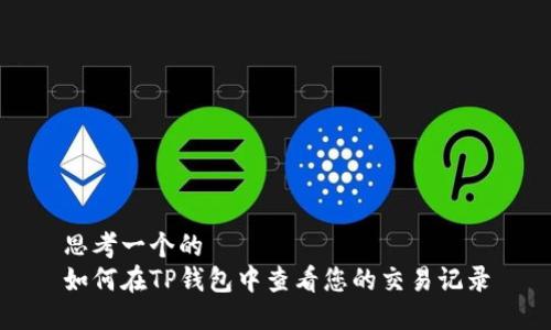 思考一个的  
如何在TP钱包中查看您的交易记录