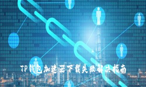 TP钱包加速器下载失败解决指南