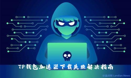 TP钱包加速器下载失败解决指南