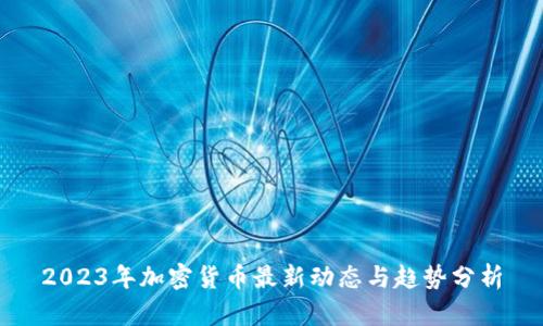 2023年加密货币最新动态与趋势分析