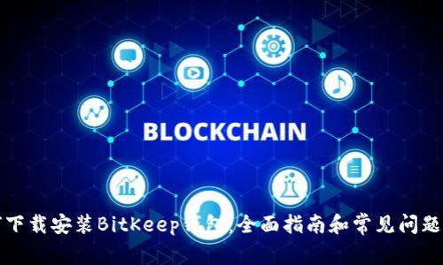 如何下载安装BitKeep钱包：全面指南和常见问题解答