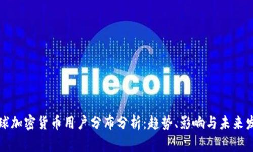 全球加密货币用户分布分析：趋势、影响与未来发展