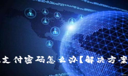 TP钱包忘记支付密码怎么办？解决方案与注意事项