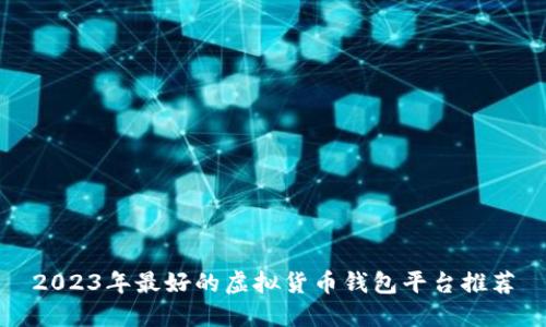 2023年最好的虚拟货币钱包平台推荐