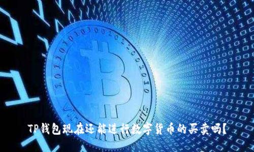 TP钱包现在还能进行数字货币的买卖吗？
