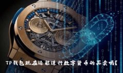 TP钱包现在还能进行数字货币的买卖吗？