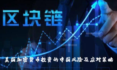美国加密货币投资的中国风险及应对策略