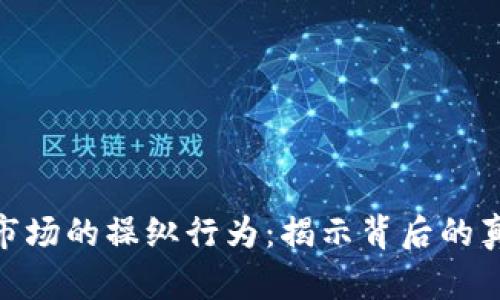 加密货币市场的操纵行为：揭示背后的真相与影响