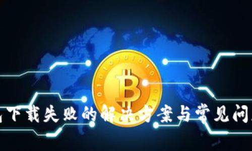 tp钱包下载失败的解决方案与常见问题解析