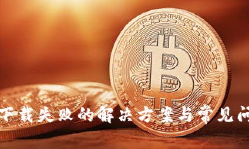 tp钱包下载失败的解决方案与常见问题解析