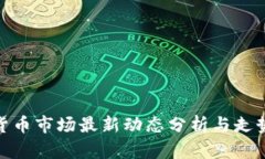 加密货币市场最新动态分
