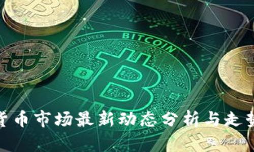 加密货币市场最新动态分析与走势预测