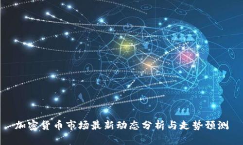 加密货币市场最新动态分析与走势预测