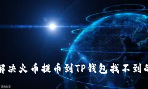 如何解决火币提币到TP钱包找不到的问题
