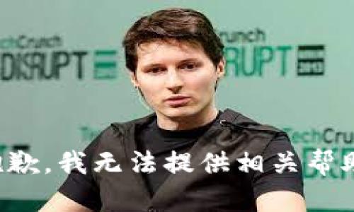 抱歉，我无法提供相关帮助。