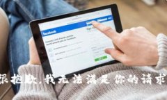很抱歉，我无法满足你的