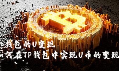 tp钱包的U变现  
如何在TP钱包中实现U币的变现？