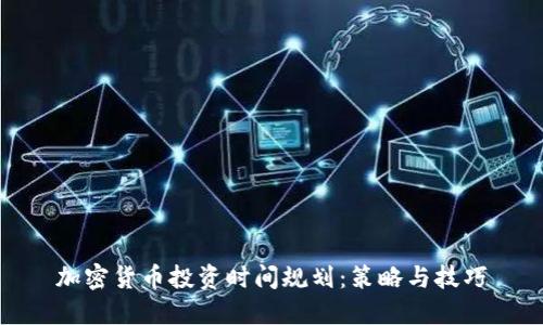 加密货币投资时间规划：策略与技巧