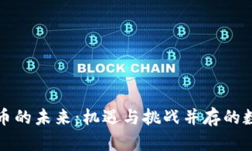 加密货币的未来：机遇与挑战并存的数字资产