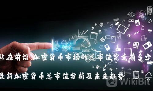 站在前沿：加密货币市场的总市值究竟有多少？

最新加密货币总市值分析及未来趋势