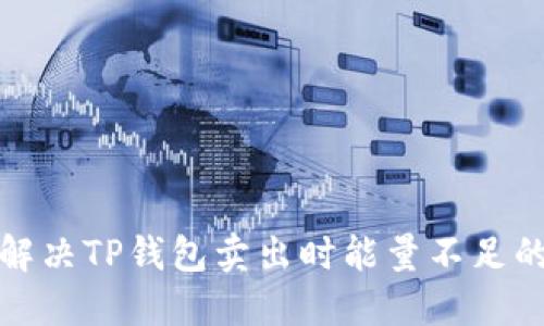 如何解决TP钱包卖出时能量不足的问题