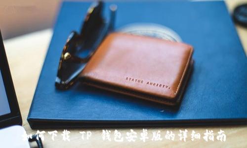   
如何下载 TP 钱包安卓版的详细指南