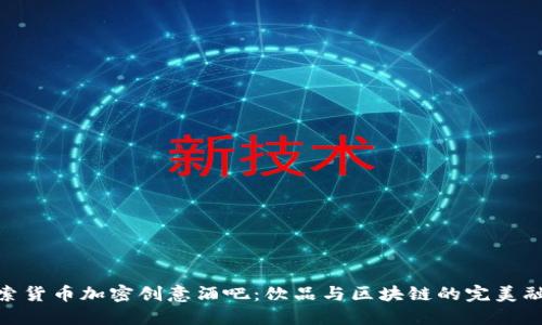 探索货币加密创意酒吧：饮品与区块链的完美融合