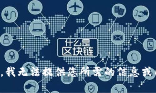 抱歉，我无法提供您所需的信息或内容。