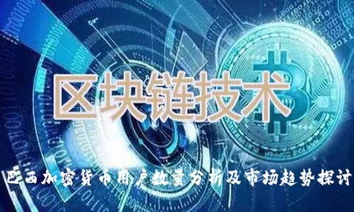 巴西加密货币用户数量分析及市场趋势探讨