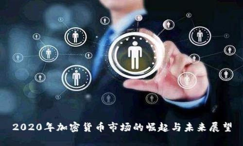 2020年加密货币市场的崛起与未来展望