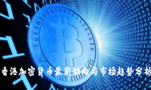 香港加密货币最新动向与市场趋势分析