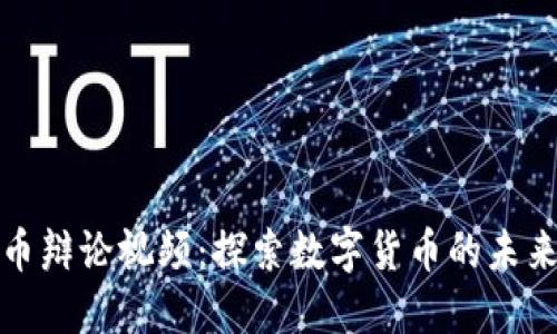 加密货币辩论视频：探索数字货币的未来与挑战