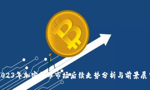 2023年加密货币市场后续走势分析与前景展望