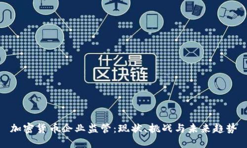 加密货币企业监管：现状、挑战与未来趋势