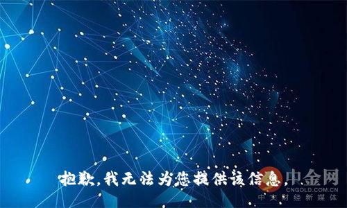 抱歉，我无法为您提供该信息。
