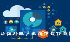  如何解决海外账户无法下载TP钱包的问题