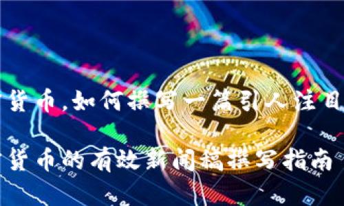 出售加密货币，如何撰写一篇引人注目的新闻稿

出售加密货币的有效新闻稿撰写指南