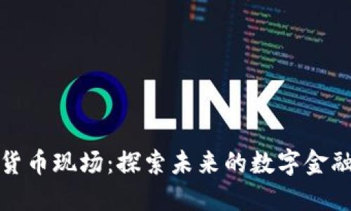 加密货币现场：探索未来的数字金融世界
