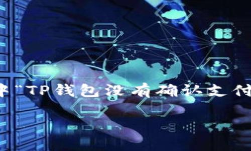 简介

在数字钱包的应用中，TP钱包作为一款比较受欢迎的选择，为用户提供了一系列存储和管理数字资产的功能。然而，用户在使用过程中可能会遇到各种问题，其中“TP钱包没有确认支付”是一个较为常见的情况。这不仅影响了交易的顺利完成，还可能影响用户的使用体验。本文将深入探讨此问题的原因、解决方案以及一些相关问题的详细分析。

TP钱包没有确认支付的原因与解决方案