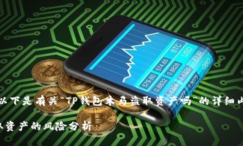 根据您的请求，以下是有关“TP钱包木马盗取资产吗”的详细内容和问题介绍。

TP钱包木马盗取资产的风险分析