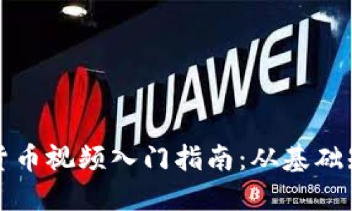 区块链与加密货币视频入门指南：从基础知识到投资策略